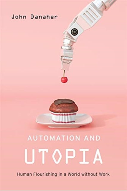 Automation and Utopia: Human Flourishing in a World without Work