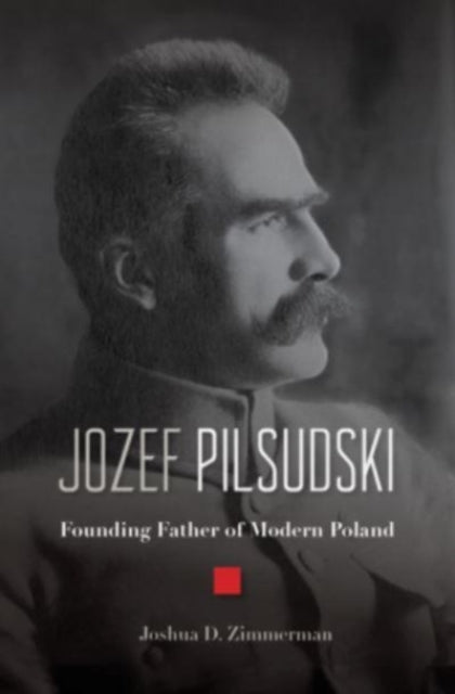 Jozef Pilsudski: Founding Father of Modern Poland