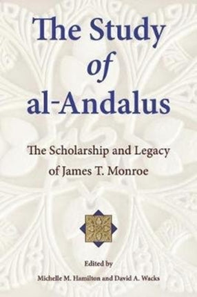 The Study of al-Andalus: The Scholarship and Legacy of James T. Monroe