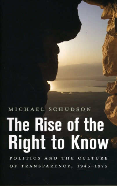 The Rise of the Right to Know: Politics and the Culture of Transparency, 1945–1975