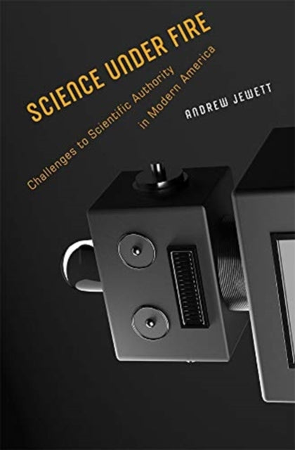 Science under Fire: Challenges to Scientific Authority in Modern America