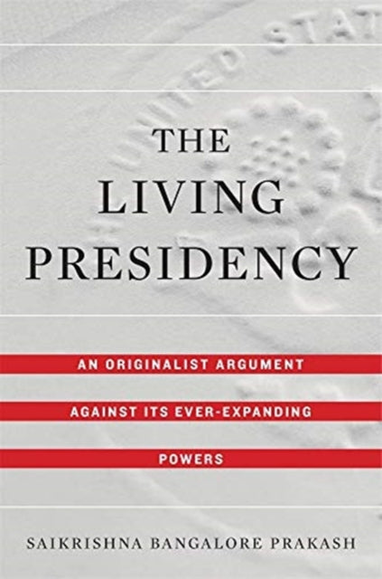 The Living Presidency: An Originalist Argument against Its Ever-Expanding Powers