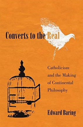 Converts to the Real: Catholicism and the Making of Continental Philosophy