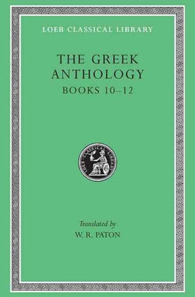 The Greek Anthology, Volume IV: Book 10: The Hortatory and Admonitory Epigrams. Book 11: The Convivial and Satirical Epigrams. Book 12: Strato's Musa Puerilis