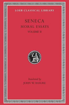 Moral Essays, Volume II: De Consolatione ad Marciam. De Vita Beata. De Otio. De Tranquillitate Animi. De Brevitate Vitae. De Consolatione ad Polybium. De Consolatione ad Helviam