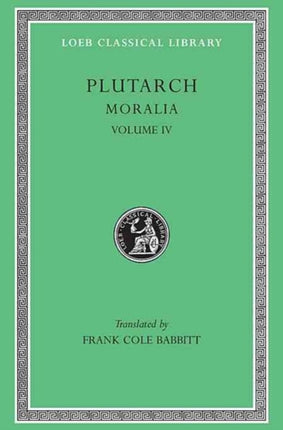 Moralia, IV: Roman Questions. Greek Questions. Greek and Roman Parallel Stories. On the Fortune of the Romans. On the Fortune or the Virtue of Alexander. Were the Athenians More Famous in War or in Wisdom?