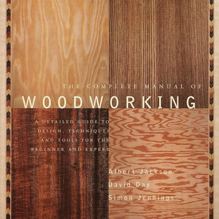 The Complete Manual of Woodworking: A Detailed Guide to Design, Techniques, and Tools for the Beginner and Expert