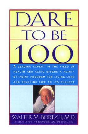 Dare To Be 100 99 Steps to a Long Healthy Life