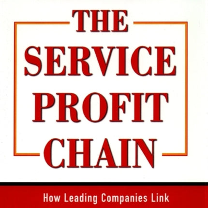 The Service Profit Chain How Leading Companies Link Profit and Growth to Loyalty Satisfaction and Value