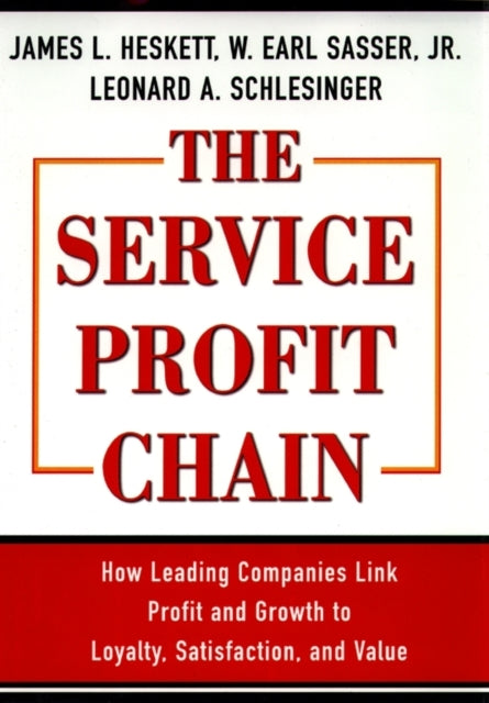 The Service Profit Chain How Leading Companies Link Profit and Growth to Loyalty Satisfaction and Value