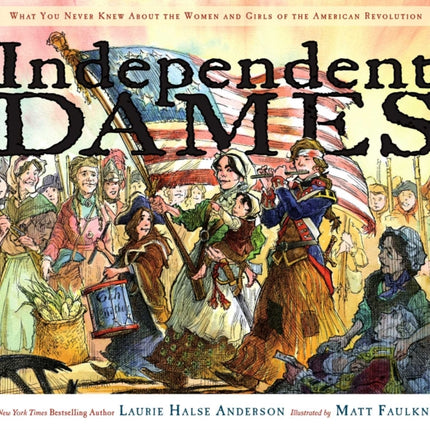 Independent Dames: What You Never Knew about the Women and Girls of the American Revolution