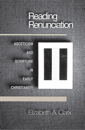 Reading Renunciation: Asceticism and Scripture in Early Christianity