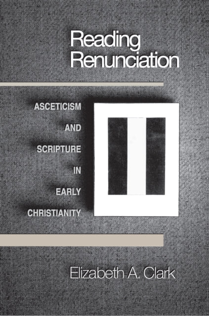 Reading Renunciation: Asceticism and Scripture in Early Christianity