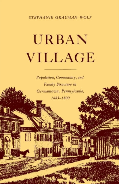 Urban Village: Population, Community, and Family Structure in Germantown, Pennsylvania, 1683-1800