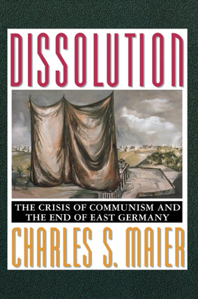 Dissolution: The Crisis of Communism and the End of East Germany