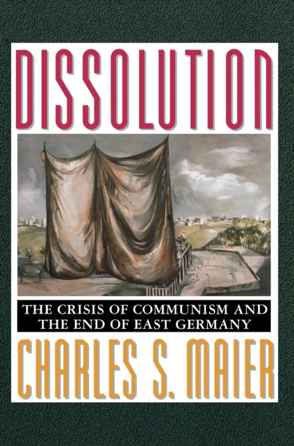 Dissolution: The Crisis of Communism and the End of East Germany