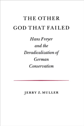 The Other God that Failed: Hans Freyer and the Deradicalization of German Conservatism