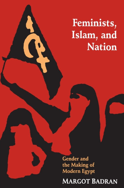 Feminists, Islam, and Nation: Gender and the Making of Modern Egypt