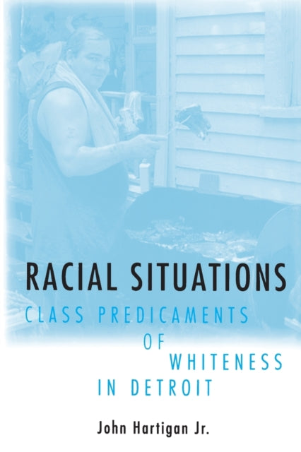 Racial Situations: Class Predicaments of Whiteness in Detroit