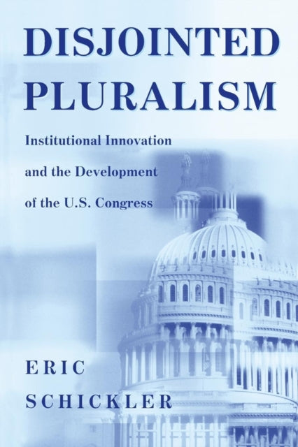 Disjointed Pluralism: Institutional Innovation and the Development of the U.S. Congress