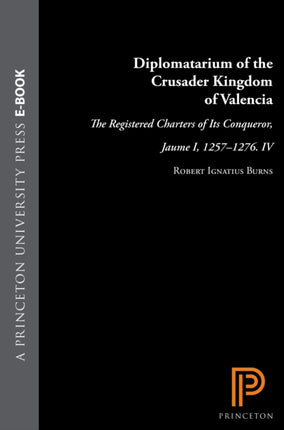 Diplomatarium of the Crusader Kingdom of Valencia: The Registered Charters of Its Conqueror, Jaume I, 1257-1276. IV: Unifying Crusader Valencia, The Central Years of Jaume the Conqueror