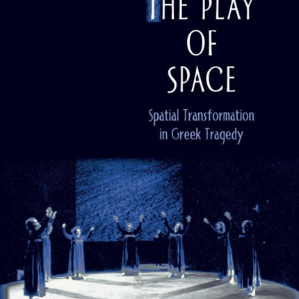 The Play of Space: Spatial Transformation in Greek Tragedy