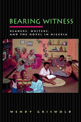 Bearing Witness: Readers, Writers, and the Novel in Nigeria