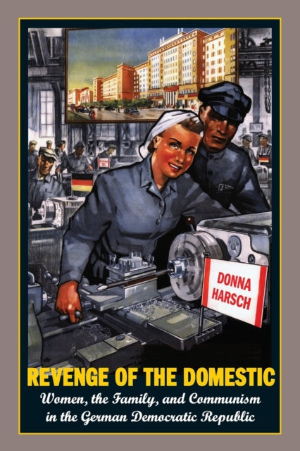 Revenge of the Domestic: Women, the Family, and Communism in the German Democratic Republic