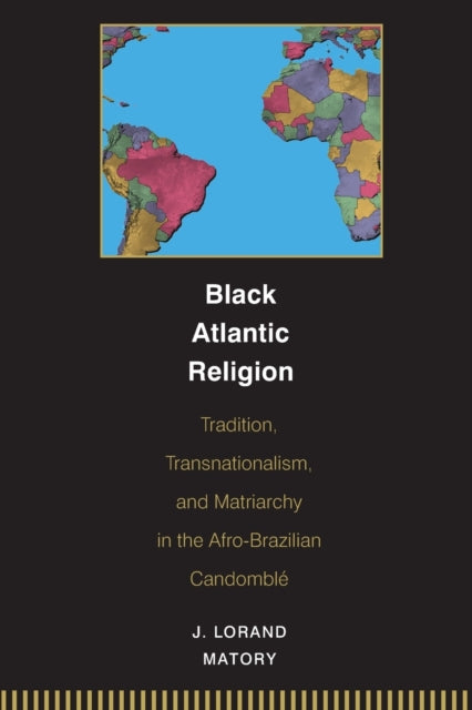 Black Atlantic Religion: Tradition, Transnationalism, and Matriarchy in the Afro-Brazilian Candomblé