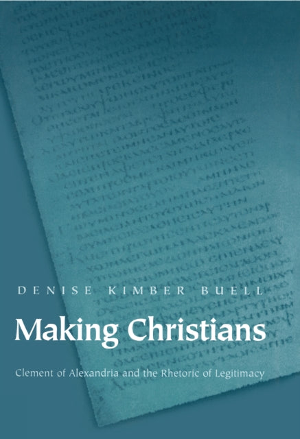 Making Christians: Clement of Alexandria and the Rhetoric of Legitimacy