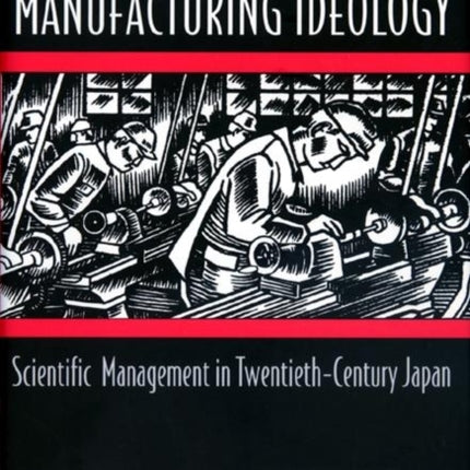 Manufacturing Ideology: Scientific Management in Twentieth-Century Japan