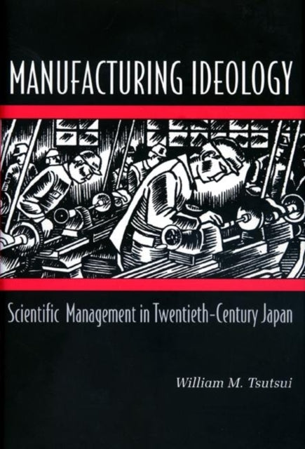 Manufacturing Ideology: Scientific Management in Twentieth-Century Japan