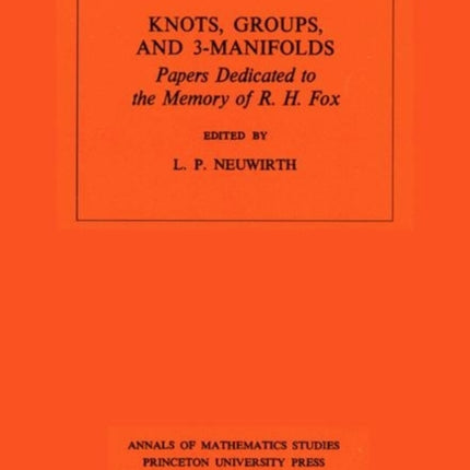 Knots, Groups and 3-Manifolds (AM-84), Volume 84: Papers Dedicated to the Memory of R.H. Fox. (AM-84)