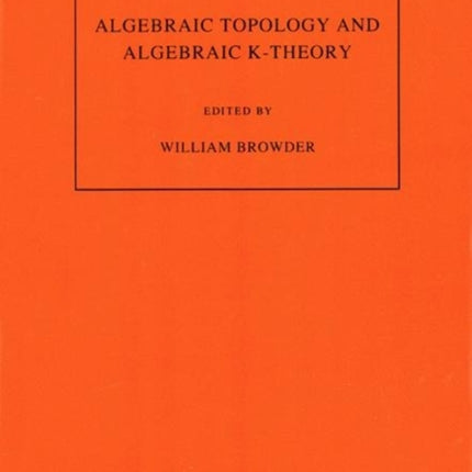 Algebraic Topology and Algebraic K-Theory (AM-113), Volume 113: Proceedings of a Symposium in Honor of John C. Moore. (AM-113)