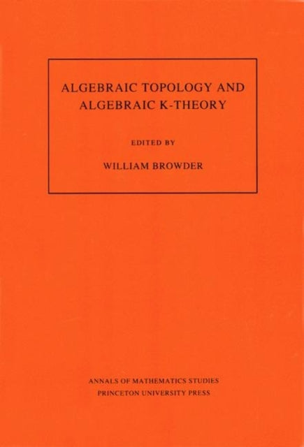 Algebraic Topology and Algebraic K-Theory (AM-113), Volume 113: Proceedings of a Symposium in Honor of John C. Moore. (AM-113)