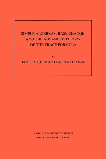 Simple Algebras, Base Change, and the Advanced Theory of the Trace Formula. (AM-120), Volume 120