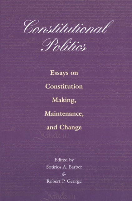 Constitutional Politics: Essays on Constitution Making, Maintenance, and Change