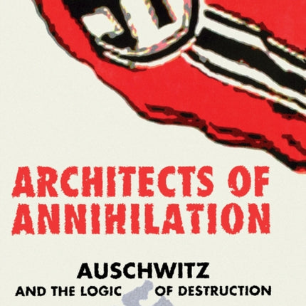 Architects of Annihilation: Auschwitz and the Logic of Destruction