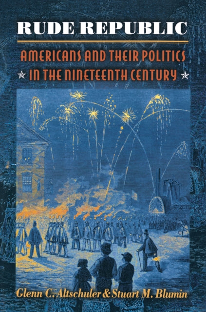 Rude Republic: Americans and Their Politics in the Nineteenth Century