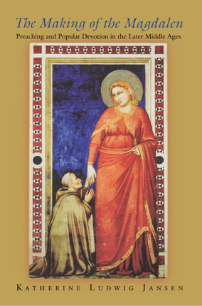 The Making of the Magdalen  Preaching and Popular Devotion in the Later Middle Ages