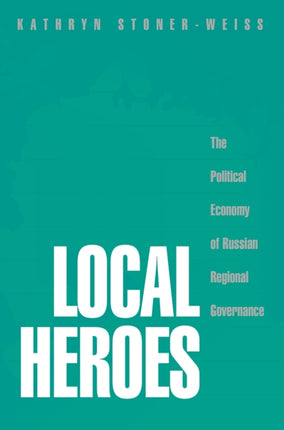 Local Heroes: The Political Economy of Russian Regional Governance