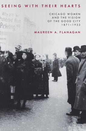 Seeing with Their Hearts: Chicago Women and the Vision of the Good City, 1871-1933