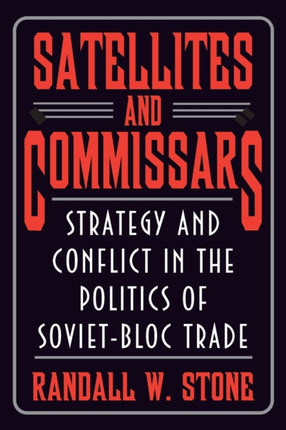 Satellites and Commissars: Strategy and Conflict in the Politics of Soviet-Bloc Trade