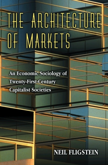 The Architecture of Markets: An Economic Sociology of Twenty-First-Century Capitalist Societies