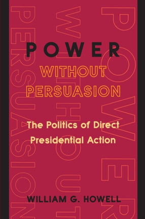 Power without Persuasion: The Politics of Direct Presidential Action