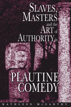Slaves Masters and the Art of Authority in Plautine Comedy