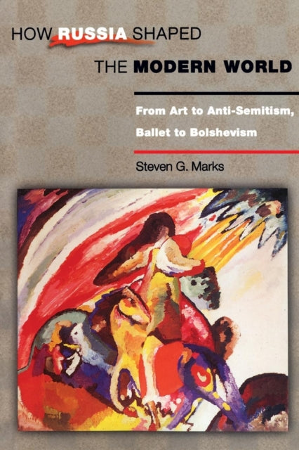 How Russia Shaped the Modern World: From Art to Anti-Semitism, Ballet to Bolshevism