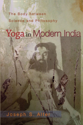 Yoga in Modern India: The Body between Science and Philosophy