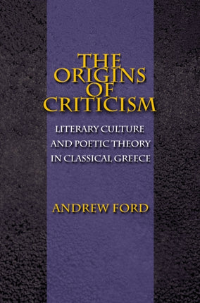 The Origins of Criticism: Literary Culture and Poetic Theory in Classical Greece