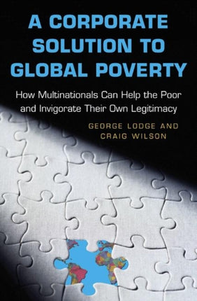 A Corporate Solution to Global Poverty: How Multinationals Can Help the Poor and Invigorate Their Own Legitimacy